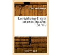 La spécialisation du travail par nationalités à Paris Käthe Schirmacher (Auteur)