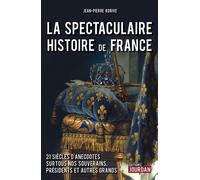 La Spectaculaire Histoire De France - 21 Siècles D'anecdotes Sur Tous Nos Souverains, Présidents Et Autres Grands