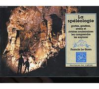 La Spéléologie : Grottes, gouffres, avens et rivières souterraines, les comprendre, les explorer