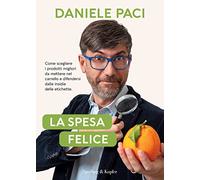 La spesa felice. Come scegliere i prodotti migliori da mettere nel carrello e difendersi dalle insidie delle etichette