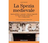 La Spezia medievale. Spazi pubblici, contrade e dimore signorili: la vita nel borgo murato tra Tre e Cinquecento