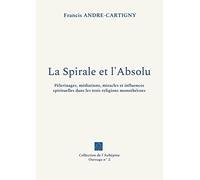 La Spirale et l'Absolu: Pèlerinages, médiations, miracles et influences spirituelles dans les trois religions monothéistes
