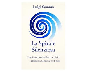 La Spirale Silenziosa: Esperienze vissute di lavoro e di vita: il progresso che matura nel tempo