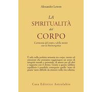 La spiritualità del corpo. L'armonia del corpo e della mente con la bioenergetica