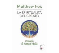 La Spiritualità Del Creato. Manuale Di Mistica Ribelle