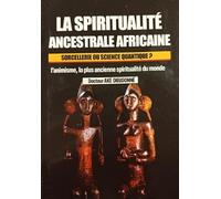 La spiritualité ancestrale africaine. Sorcellerie ou science quantique ? l'animisme, la plus ancienne spiritualité du monde