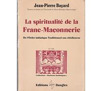 La Spiritualité de la franc-maçonnerie : de l'ordre initiatique traditionnel aux obédiences