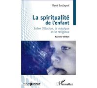 La spiritualité de l'enfant Entre l'illusion, le magique et le religieux (nouvelle édition) - René Soulayrol - L'harmattan - broché - Essai