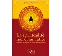 La Spiritualité, Moi Et Les Autres - Comment Spiritualiser Les Rapports Entre Humains