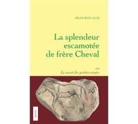 La splendeur escamotée de frère Cheval ou le secret des grottes ornées Jean Rouaud (Auteur)