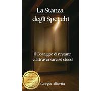 La Stanza degli Specchi,: Il coraggio di restare e attraversare sé stessi Romanzo sulla guarigione interiore, la forza della fragilità e il viaggio verso sé stessi