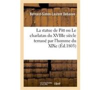 La statue de Pitt ou Le charlatan du XVIIIe siècle terrassé par l'homme du XIXe Bernard-Simon-Laurent Debauve (Auteur)