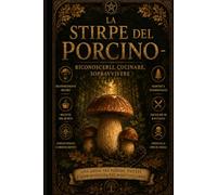 La stirpe dei porcini: Riconoscerli, Cucinarli e Sopravvivere nel Bosco