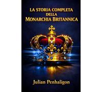 LA STORIA COMPLETA DELLA MONARCHIA BRITANNICA: Dieci secoli di resilienza sovrana: decifrare le tattiche di sopravvivenza di un trono che si è rifiutato di cadere