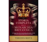 LA STORIA COMPLETA DELLA MONARCHIA BRITANNICA: Un Viaggio Epico Attraverso le Saghe, gli Scandali e i Trionfi che hanno Plasmato Mille anni di Governo Reale