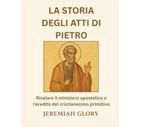 LA STORIA DEGLI ATTI DI PIETRO: Rivelare il ministero apostolico e l'eredità del cristianesimo primitivo