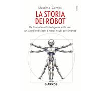 La storia dei robot. Da Prometeo all'intelligenza artificiale: viaggio nei sogni e negli incubi dell'umanità