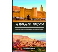 LA STORIA DEL MAROCCO: L'ascesa degli imperi, delle dinastie berbere e del patrimonio culturale (Italian Edition)