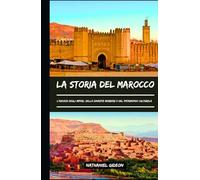 LA STORIA DEL MAROCCO: L'ascesa degli imperi, delle dinastie berbere e del patrimonio culturale (Italian Edition)