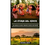 LA STORIA DEL POPOLO DEL KENYA: Una cronaca di cultura, tradizioni e ascesa di una nazione (Italian Edition)