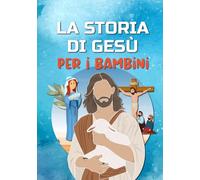 La storia di Gesù per i bambini: Chi è Gesù? Scoprire la vita di Gesù Cristo - Il Vangelo per i bambini