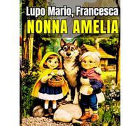 La storia di Lupo Mario, Francesca e nonna Amelia: Una fiaba illustrata sul valore dell’amicizia, della gentilezza e del coraggio