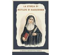 La storia di Metilde di Hackeborn: La monaca benedettina tedesca