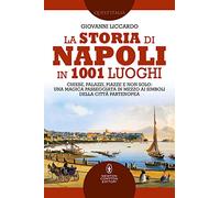 La storia di Napoli in 1001 luoghi. Chiese, palazzi, piazze e non solo: una magica passeggiata in mezzo ai simboli della città partenopea