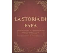 La storia di papà: Un diario dei ricordi per custodire la storia, i pensieri e la saggezza di un padre