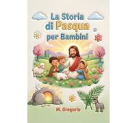 La Storia di Pasqua per Bambini: Un viaggio emozionante tra palme festose, un grande dolore e una sorpresa incredibile, per scoprire che dopo ogni notte arriva sempre la luce della Pasqua.