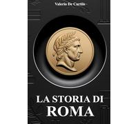 La storia di Roma: Battaglie leggendarie, curiosità, imperatori famosi, vita quotidiana, miti, leggende e segreti affascinanti dell’antica Roma raccontati in modo semplice e appassionante