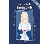 La storia di Santa Lucia. La vita dei santi. Ediz. a colori