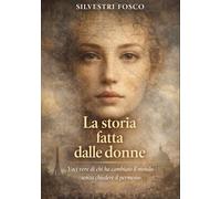LA STORIA FATTA DALLE DONNE: Voci vere di chi ha cambiato il mondo senza chiedere il permesso