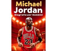 La Storia Ispiratrice di Michael Jordan: Dal ragazzo con grandi sogni alla leggenda del basket: la vera storia dell’uomo che ha cambiato per sempre il mondo dello sport