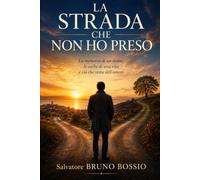 LA STRADA CHE NON HO PRESO: La memoria di un uomo, le scelte di una vita e ciò che resta dell'amore