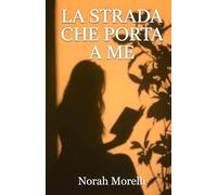 La Strada che Porta a Me: 100 Verità per Riconoscerti, Sceglierti e Ricominciare, in un Percorso Pratico di 5 Fasi per Smettere di Metterti all’Ultimo Posto