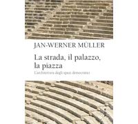La strada, il palazzo, la piazza. L'architettura degli spazi democratici