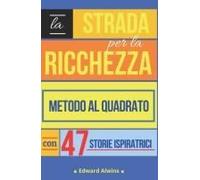 La Strada Per La Ricchezza : Metodo Al Quadrato E 47 Storie Ispiratrici, Manuale Completo Per Diventare Ricco . Impara In Due Modi Come Diventare ... Avere Successo Nella Vita.) (Italian Edition)