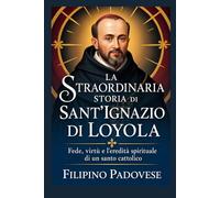 LA STRAORDINARIA STORIA DI SANT'IGNAZIO DI LOYOLA