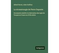 La stromatourgie de Pierre Duponte: Documents relatifs à la fabrication des tapis de Turquie en France au XVIIe siècle
