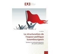 La structuration de l'espace politique luxembourgeois Genèse et institutionnalisation des partis politiques - Luc Decker - Universitaires Europeennes - broché - Etude
