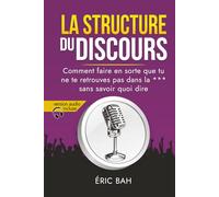La Structure du Discours: Manuel d’éloquence et de rhétorique pour la prise de parole en public | Exercices pratiques d’art oratoire | Pour leaders, orateurs et conférenciers