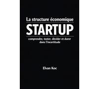 La structure économique STARTUP: Comprendre, tester, décider et durer dans l' incertitude