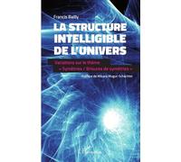 La structure intelligible de l'univers Variations sur le thème "Symétries / brisures de symétries" - Francis Bailly - L'harmattan - broché - Essai