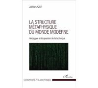 La structure métaphysique du monde moderne Heidegger et la question de la technique - Joël Balazut - L'harmattan - broché - Etude