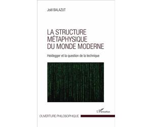 La structure métaphysique du monde moderne Heidegger et la question de la technique - Joël Balazut - L'harmattan - broché - Etude