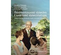 La subjectivité de l'enfant et la valeur de l'enfance. Une réception contemporaine de la pensée de Janusz Korczak - Bożena Matyjas, Danuta Opozda, Katarzyna Segiet (Literatur auf Polnisch)