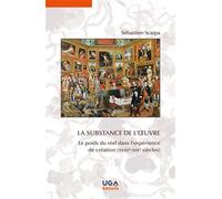 La substance de l'oeuvre Le poids du réel dans l'expérience de création (XVIIIe-XIXe siècles) - Sébastien Scarpa - Uga - broché - Monographie