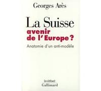 Georges Arès – La Suisse, avenir de l'Europe ? – Anatomie d'un anti-modèle – Broché – Gallimard