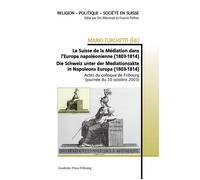 La Suisse de la Médiation dans l'Europe napoléonienne (1803-1814) Die Schweiz unter der Mediationsakte in Napoleons Europa (1803-1814) - Mario Turchetti - Academic Press Fribourg - broché - Essai